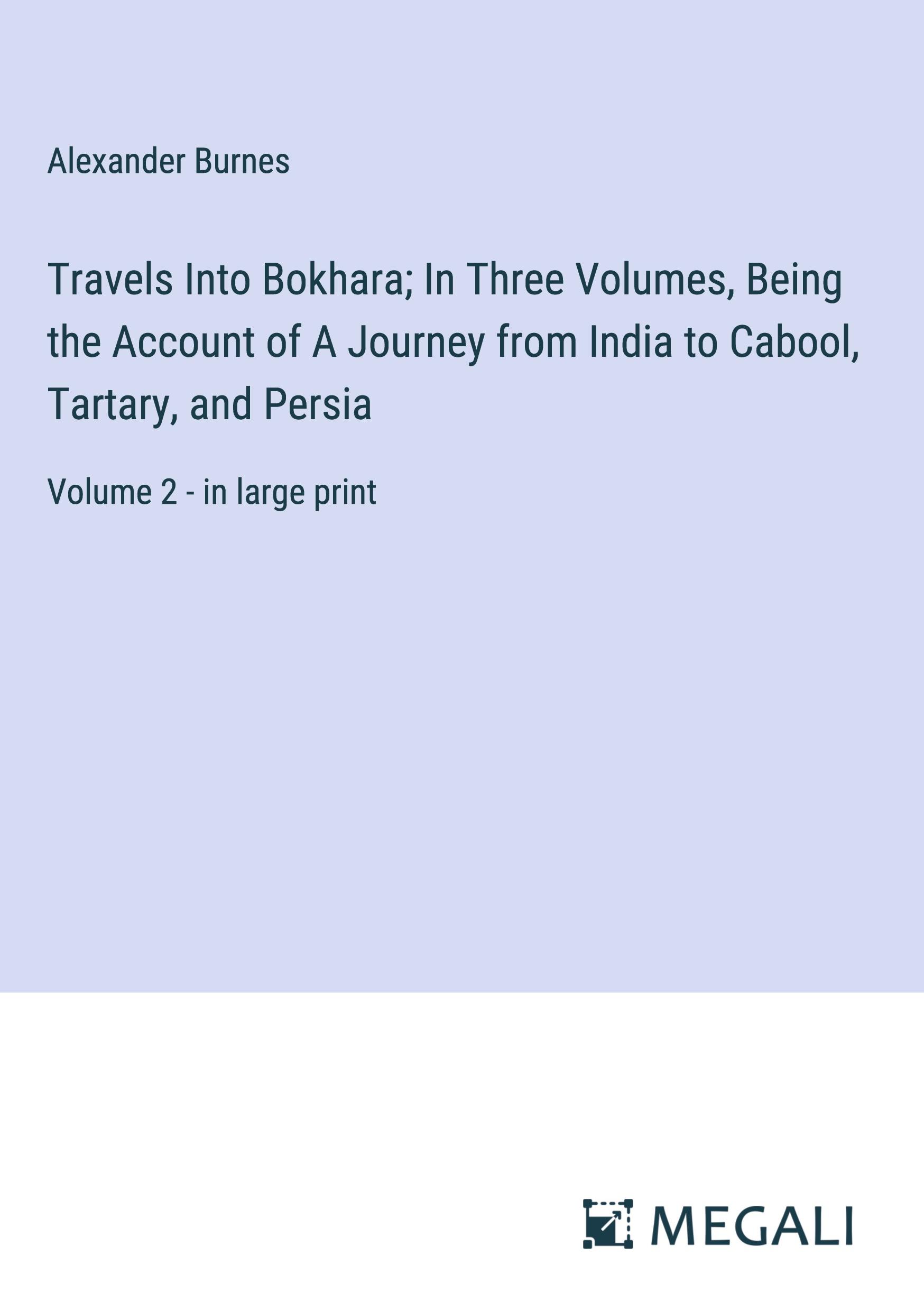 Vorderes Coverbild Travels Into Bokhara; In Three Volumes, Being the Account of A Journey from India to Cabool, Tartary, and Persia