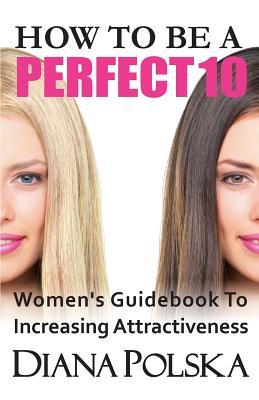 Vorderes Coverbild How to Be a Perfect 10: Women's Guidebook to Increasing Attractiveness