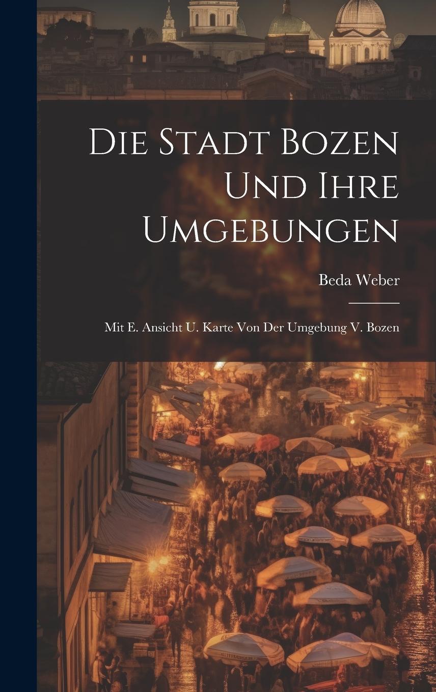 Vorderes Coverbild Die Stadt Bozen Und Ihre Umgebungen: Mit E. Ansicht U. Karte Von Der Umgebung V. Bozen