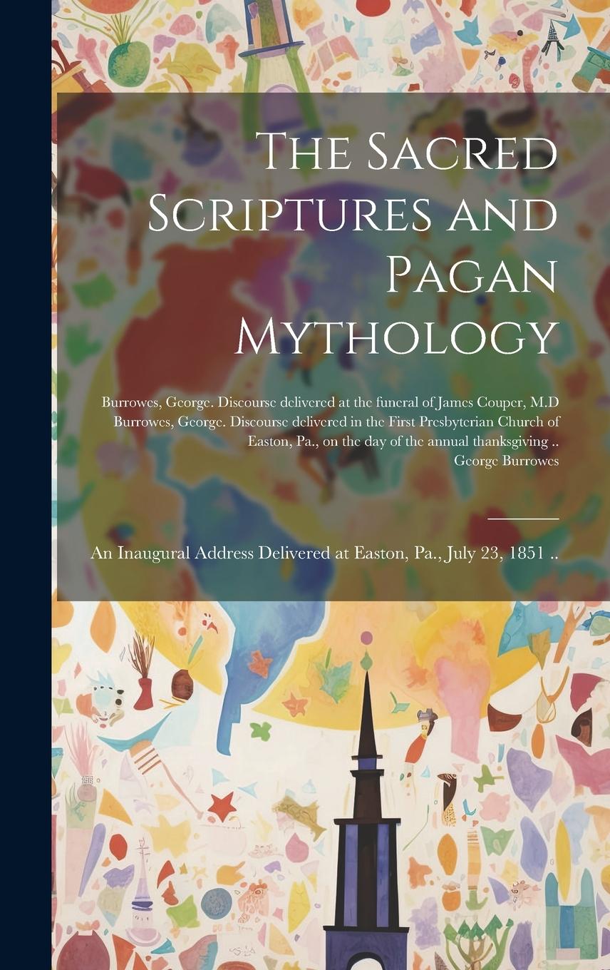 Vorderes Coverbild The Sacred Scriptures and Pagan Mythology: an Inaugural Address Delivered at Easton, Pa., July 23, 1851 ..