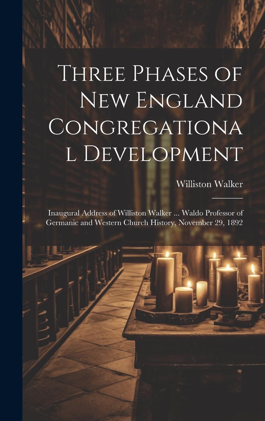 Vorderes Coverbild Three Phases of New England Congregational Development: Inaugural Address of Williston Walker ... Waldo Professor of Germanic and Western Church Histo