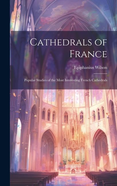 Vorderes Coverbild Cathedrals of France: Popular Studies of the Most Interesting French Cathedrals