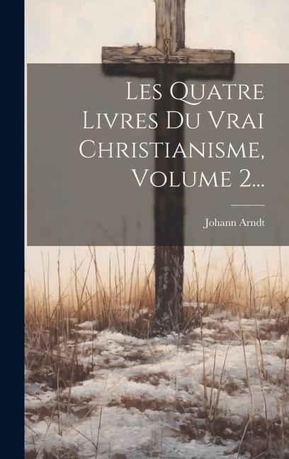 Vorderes Coverbild Les Quatre Livres Du Vrai Christianisme, Volume 2...