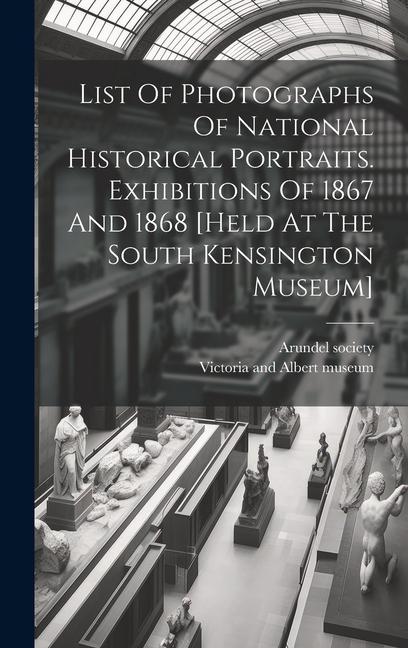 Vorderes Coverbild List Of Photographs Of National Historical Portraits. Exhibitions Of 1867 And 1868 [held At The South Kensington Museum]