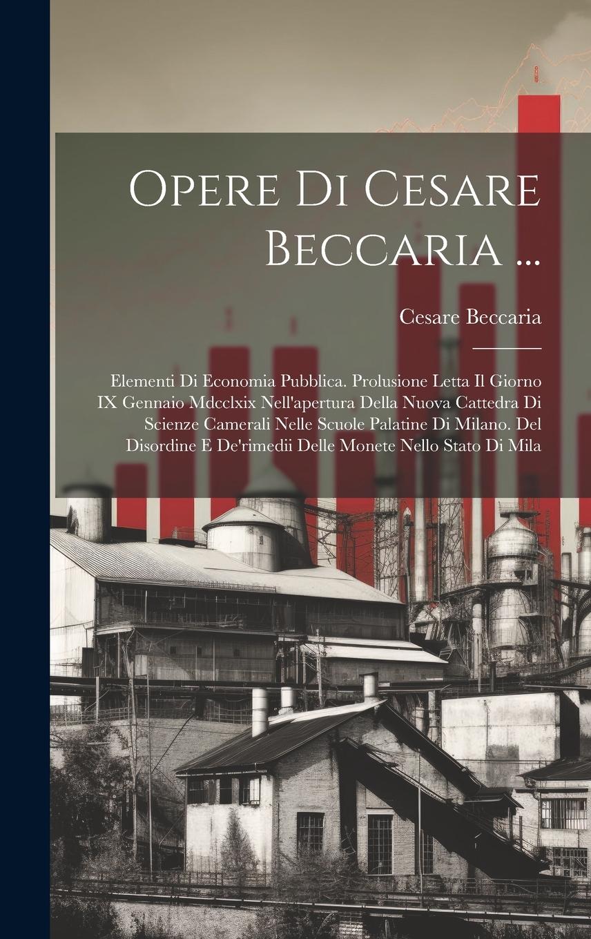 Vorderes Coverbild Opere Di Cesare Beccaria ...: Elementi Di Economia Pubblica. Prolusione Letta Il Giorno IX Gennaio Mdcclxix Nell'apertura Della Nuova Cattedra Di Sc