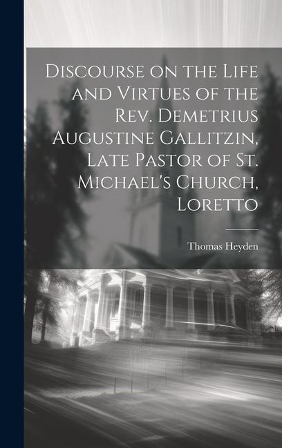 Vorderes Coverbild Discourse on the Life and Virtues of the Rev. Demetrius Augustine Gallitzin, Late Pastor of St. Michael's Church, Loretto