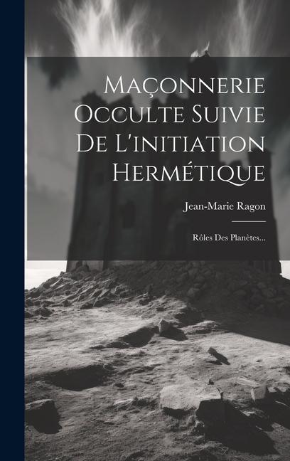 Vorderes Coverbild Maçonnerie Occulte Suivie De L'initiation Hermétique: Rôles Des Planètes...
