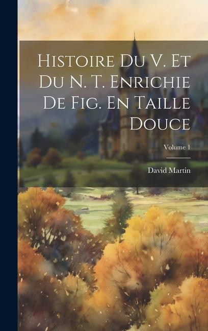 Vorderes Coverbild Histoire Du V. Et Du N. T. Enrichie De Fig. En Taille Douce; Volume 1
