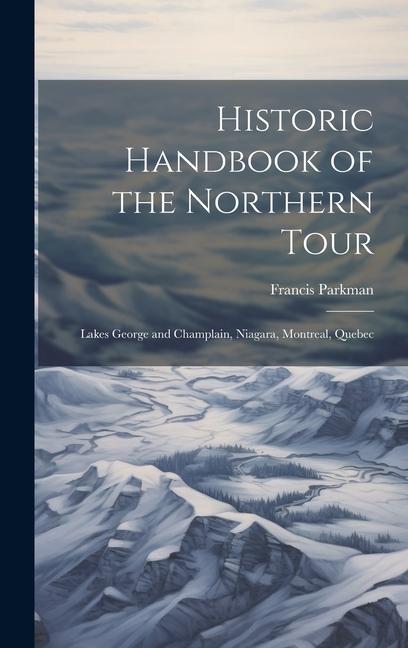 Vorderes Coverbild Historic Handbook of the Northern Tour: Lakes George and Champlain, Niagara, Montreal, Quebec