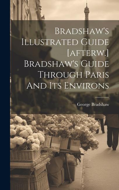 Vorderes Coverbild Bradshaw's Illustrated Guide [afterw.] Bradshaw's Guide Through Paris And Its Environs