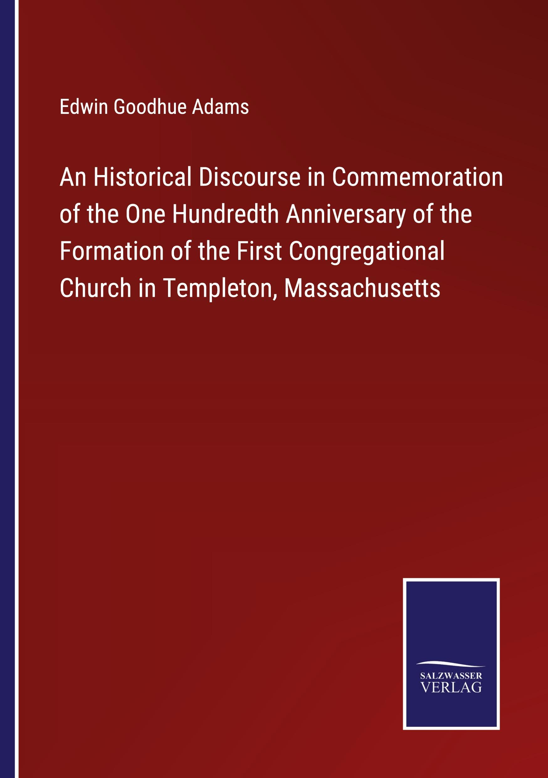 Vorderes Coverbild An Historical Discourse in Commemoration of the One Hundredth Anniversary of the Formation of the First Congregational Church in Templeton, Massachusetts