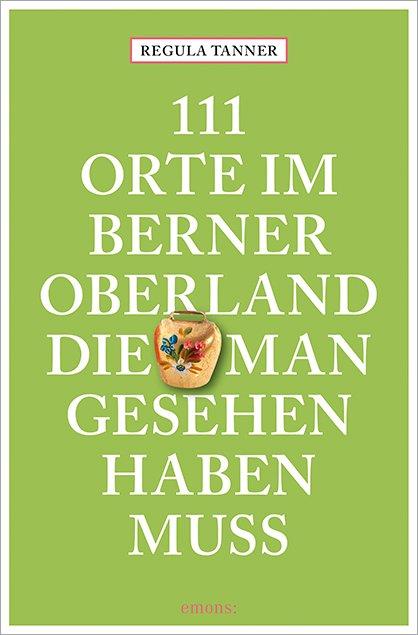 Vorderes Coverbild 111 Orte im Berner Oberland, die man gesehen haben muss