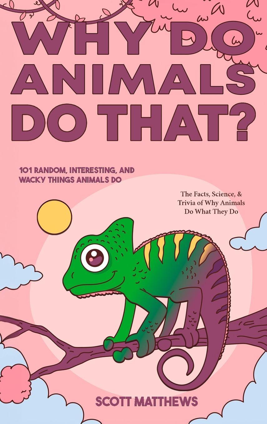 Vorderes Coverbild Why Do Animals Do That? - 101 Random, Interesting, and Wacky Things Animals Do - The Facts, Science, & Trivia of Why Animals Do What They Do!