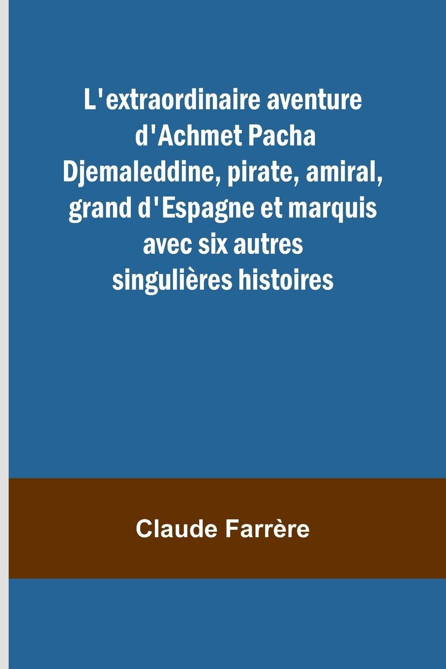 Vorderes Coverbild L'extraordinaire aventure d'Achmet Pacha Djemaleddine, pirate, amiral, grand d'Espagne et marquis avec six autres singulières histoires