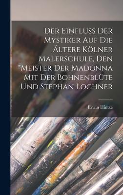 Vorderes Coverbild Der Einfluss Der Mystiker Auf Die Ältere Kölner Malerschule, Den "Meister Der Madonna Mit Der Bohnenblüte Und Stephan Lochner