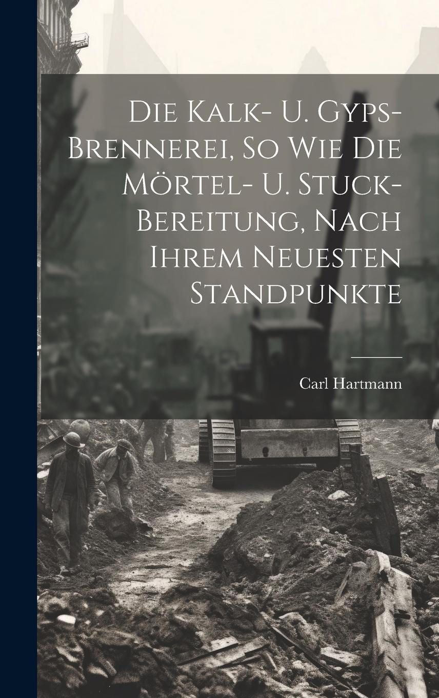 Vorderes Coverbild Die Kalk- U. Gyps-brennerei, So Wie Die Mörtel- U. Stuck-bereitung, Nach Ihrem Neuesten Standpunkte
