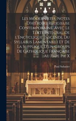 Vorderes Coverbild Les modernistes, notes d'histoire religieuse contemporaine, avec le texte intégral de l'Encyclique Pascendi, du Syllabus Lamentabili et de la Supplique d'un groups de Catholique française au pape Pie X