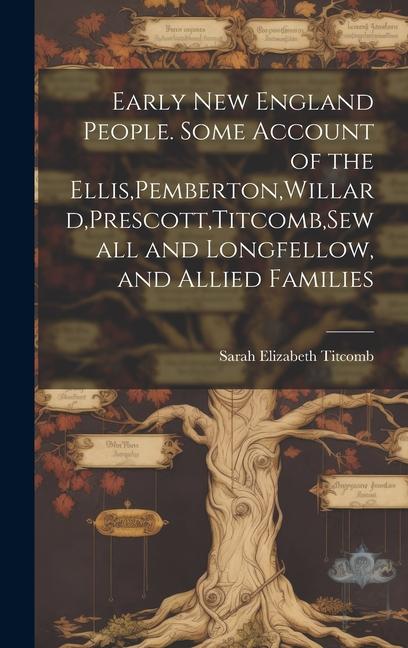 Vorderes Coverbild Early New England People. Some Account of the Ellis, Pemberton, Willard, Prescott, Titcomb, Sewall and Longfellow, and Allied Families