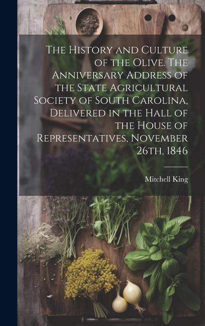 Vorderes Coverbild The History and Culture of the Olive. The Anniversary Address of the State Agricultural Society of South Carolina, Delivered in the Hall of the House of Representatives, November 26th, 1846
