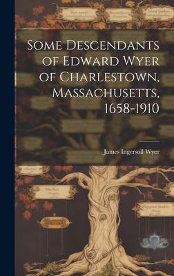 Vorderes Coverbild Some Descendants of Edward Wyer of Charlestown, Massachusetts, 1658-1910