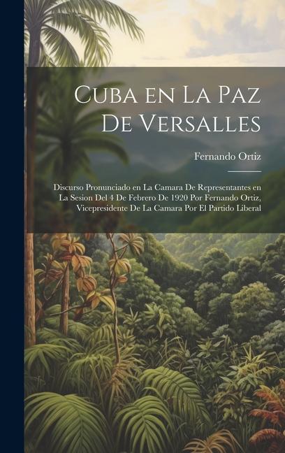 Vorderes Coverbild Cuba en la paz de Versalles; discurso pronunciado en la Camara de representantes en la sesion del 4 de febrero de 1920 por Fernando Ortiz, vicepresidente de la Camara por el Partido liberal