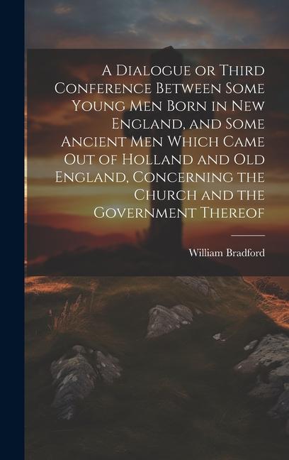 Vorderes Coverbild A Dialogue or Third Conference Between Some Young men Born in New England, and Some Ancient men Which Came out of Holland and Old England, Concerning the Church and the Government Thereof