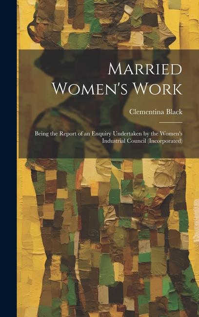 Vorderes Coverbild Married Women's Work; Being the Report of an Enquiry Undertaken by the Women's Industrial Council (incorporated)