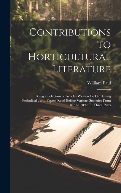 Vorderes Coverbild Contributions to Horticultural Literature; Being a Selection of Articles Written for Gardening Periodicals, and Papers Read Before Various Societies From 1843 to 1892. In Three Parts