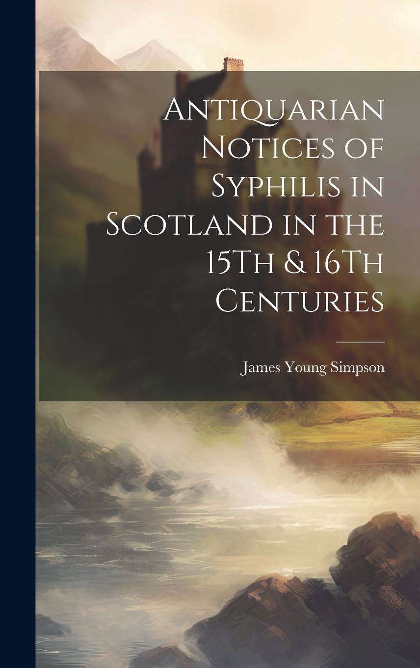 Vorderes Coverbild Antiquarian Notices of Syphilis in Scotland in the 15Th & 16Th Centuries