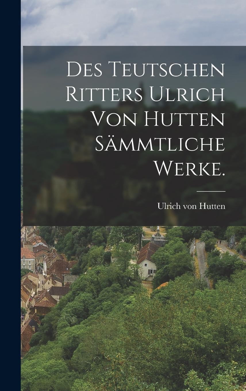 Vorderes Coverbild Des teutschen Ritters Ulrich von Hutten sämmtliche Werke.