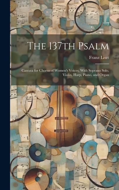 Vorderes Coverbild The 137th Psalm; Cantata for Chorus of Women's Voices, With Soprano Solo, Violin, Harp, Piano, and Organ