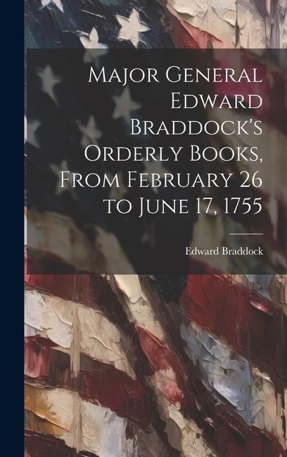 Vorderes Coverbild Major General Edward Braddock's Orderly Books, From February 26 to June 17, 1755