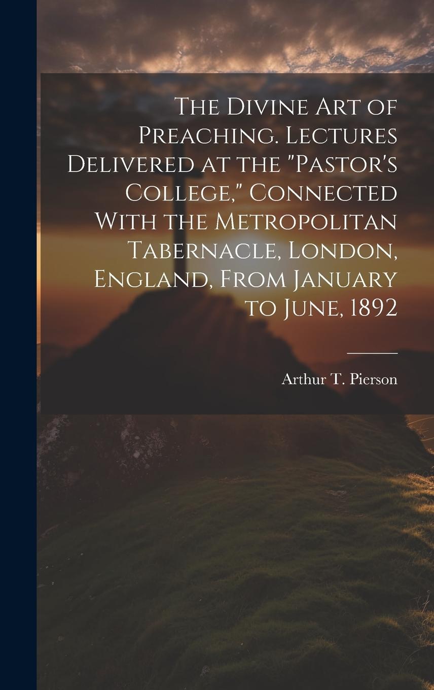 Vorderes Coverbild The Divine art of Preaching. Lectures Delivered at the "Pastor's College," Connected With the Metropolitan Tabernacle, London, England, From January to June, 1892