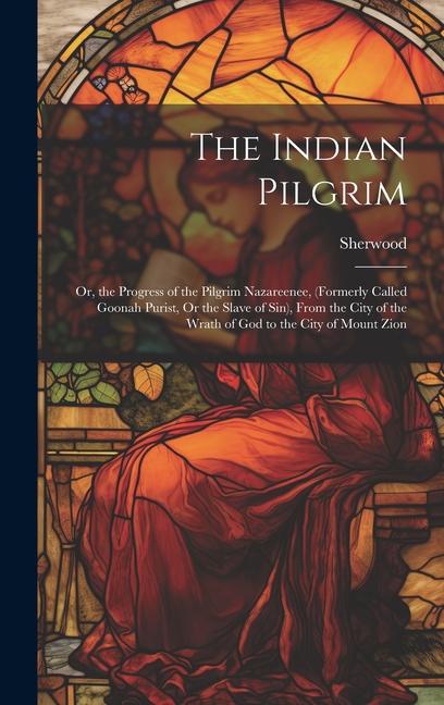 Vorderes Coverbild The Indian Pilgrim; Or, the Progress of the Pilgrim Nazareenee, (Formerly Called Goonah Purist, Or the Slave of Sin), From the City of the Wrath of God to the City of Mount Zion