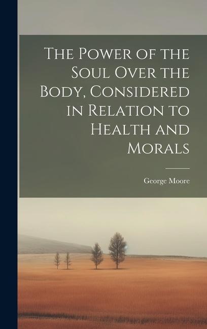 Vorderes Coverbild The Power of the Soul Over the Body, Considered in Relation to Health and Morals