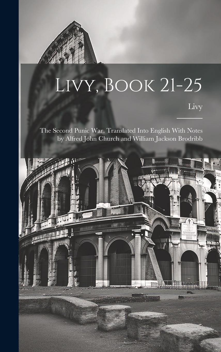 Vorderes Coverbild Livy, Book 21-25; the Second Punic War. Translated Into English With Notes by Alfred John Church and William Jackson Brodribb