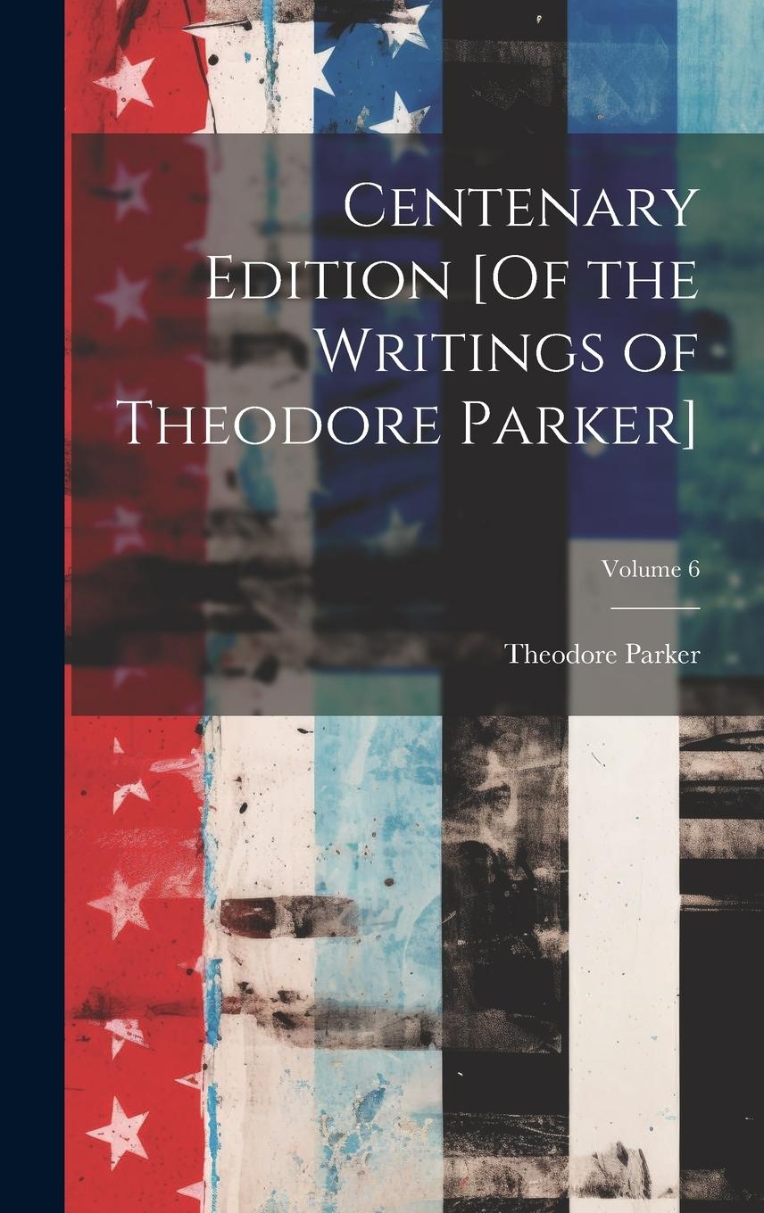 Vorderes Coverbild Centenary Edition [Of the Writings of Theodore Parker]; Volume 6