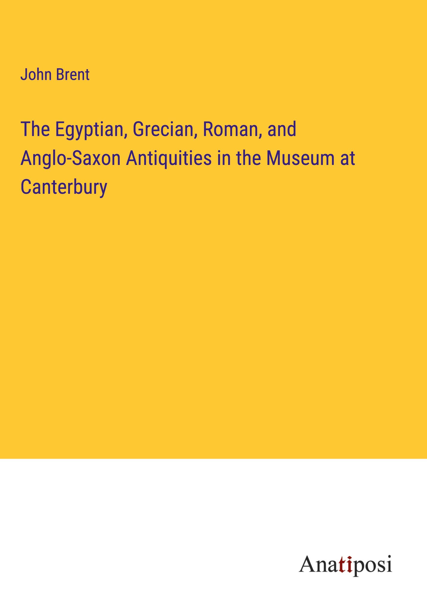Vorderes Coverbild The Egyptian, Grecian, Roman, and Anglo-Saxon Antiquities in the Museum at Canterbury