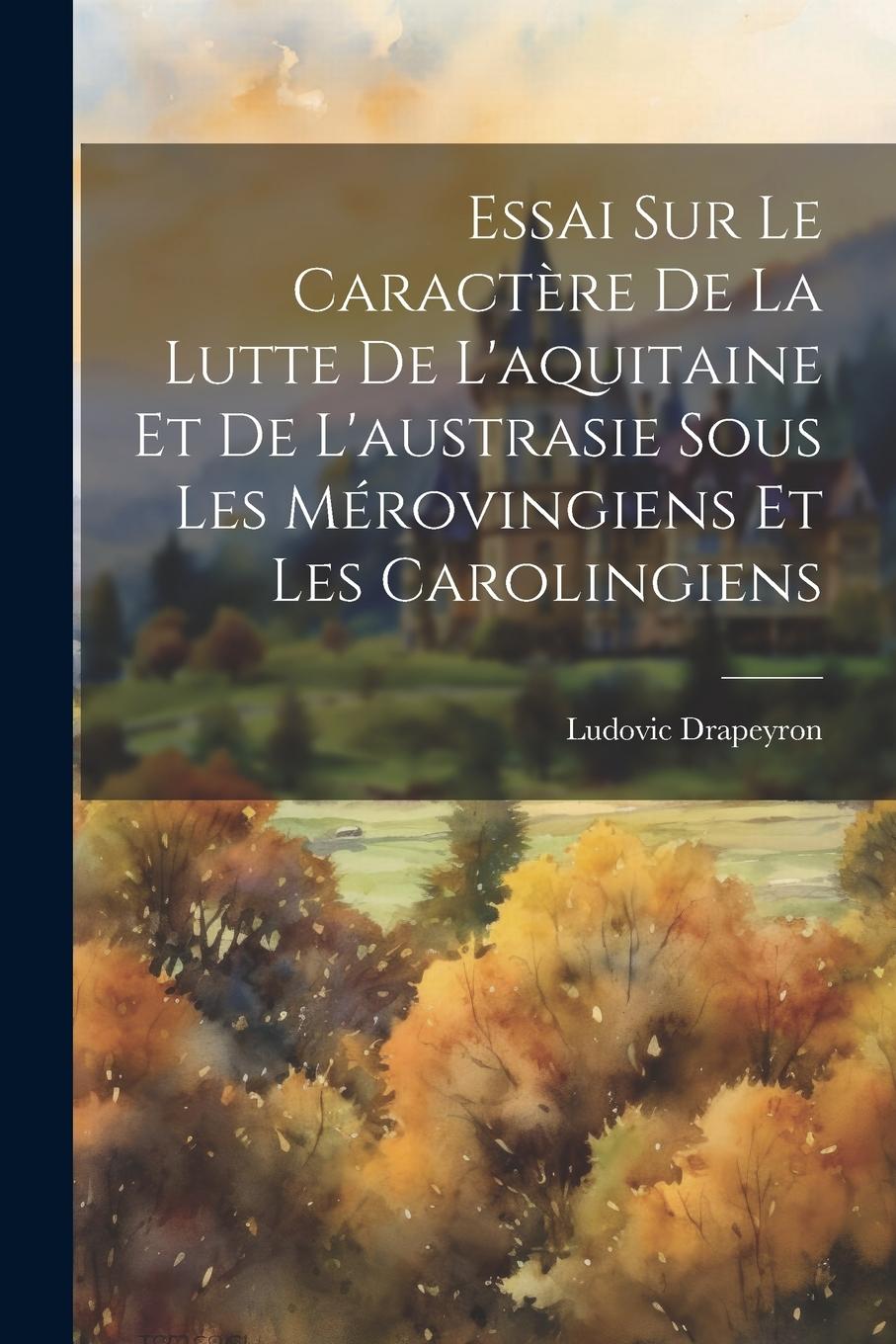 Vorderes Coverbild Essai Sur Le Caractère De La Lutte De L'aquitaine Et De L'austrasie Sous Les Mérovingiens Et Les Carolingiens