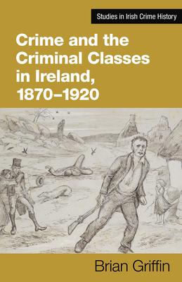 Vorderes Coverbild Crime and the Criminal Classes in Ireland, 1870-1920