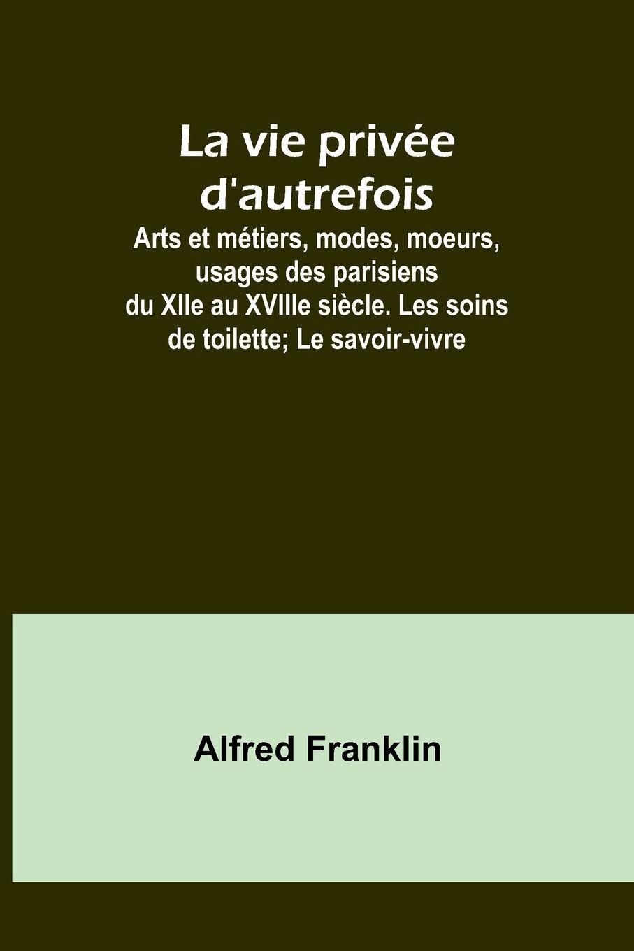 Vorderes Coverbild La vie privée d'autrefois; Arts et métiers, modes, moeurs, usages des parisiens du XIIe au XVIIIe siècle. Les soins de toilette; Le savoir-vivre
