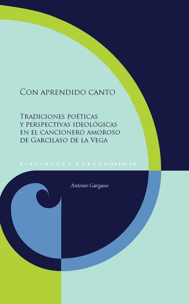 Vorderes Coverbild Con aprendido canto : tradiciones poéticas y perspectivas ideológicas en el cancionero amoroso de Garcilaso de la Vega