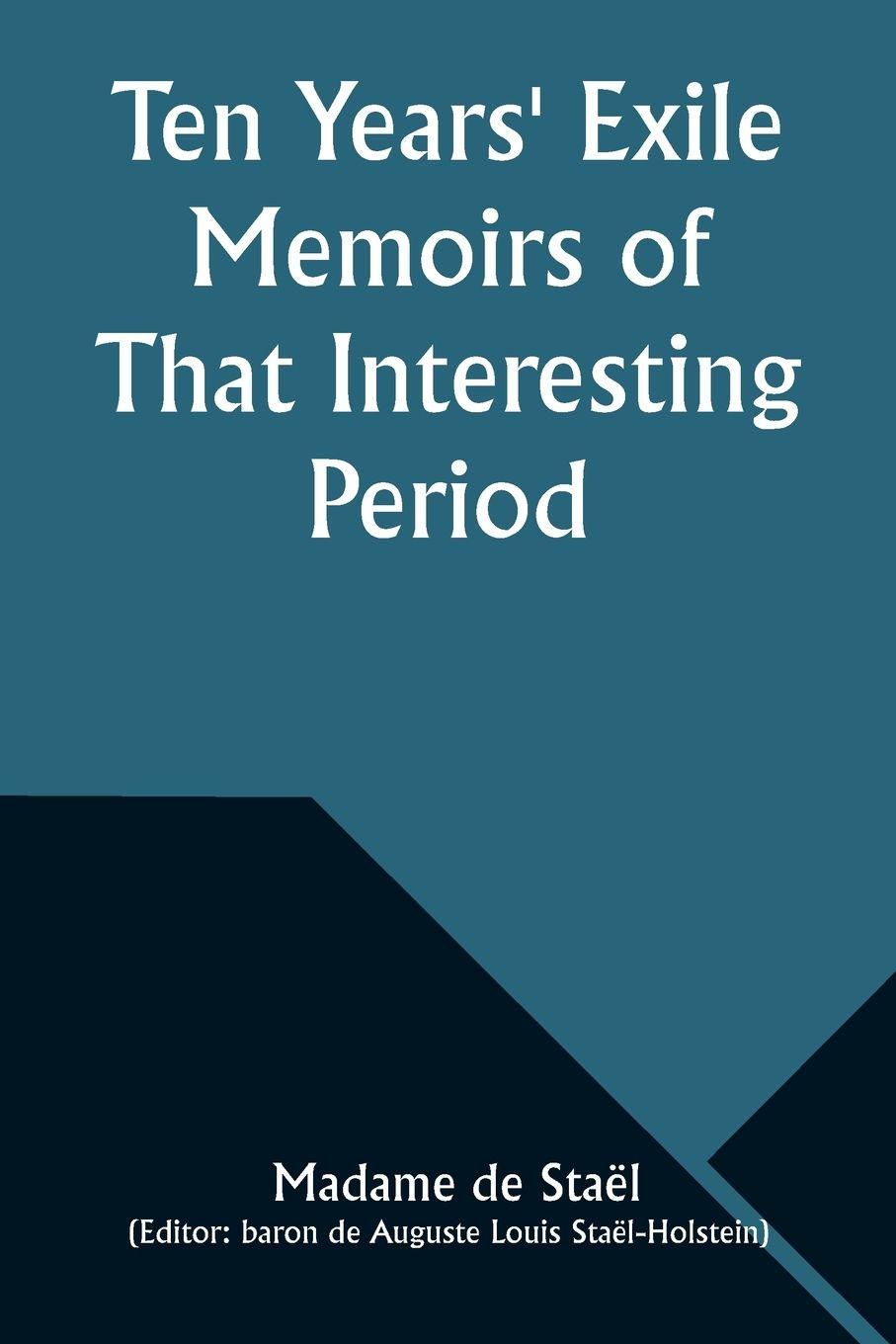 Vorderes Coverbild Ten Years' Exile Memoirs of That Interesting Period of the Life of the Baroness De Stael-Holstein, Written by Herself, during the Years 1810, 1811, 1812, and 1813, and Now First Published from the Original Manuscript, by Her Son.