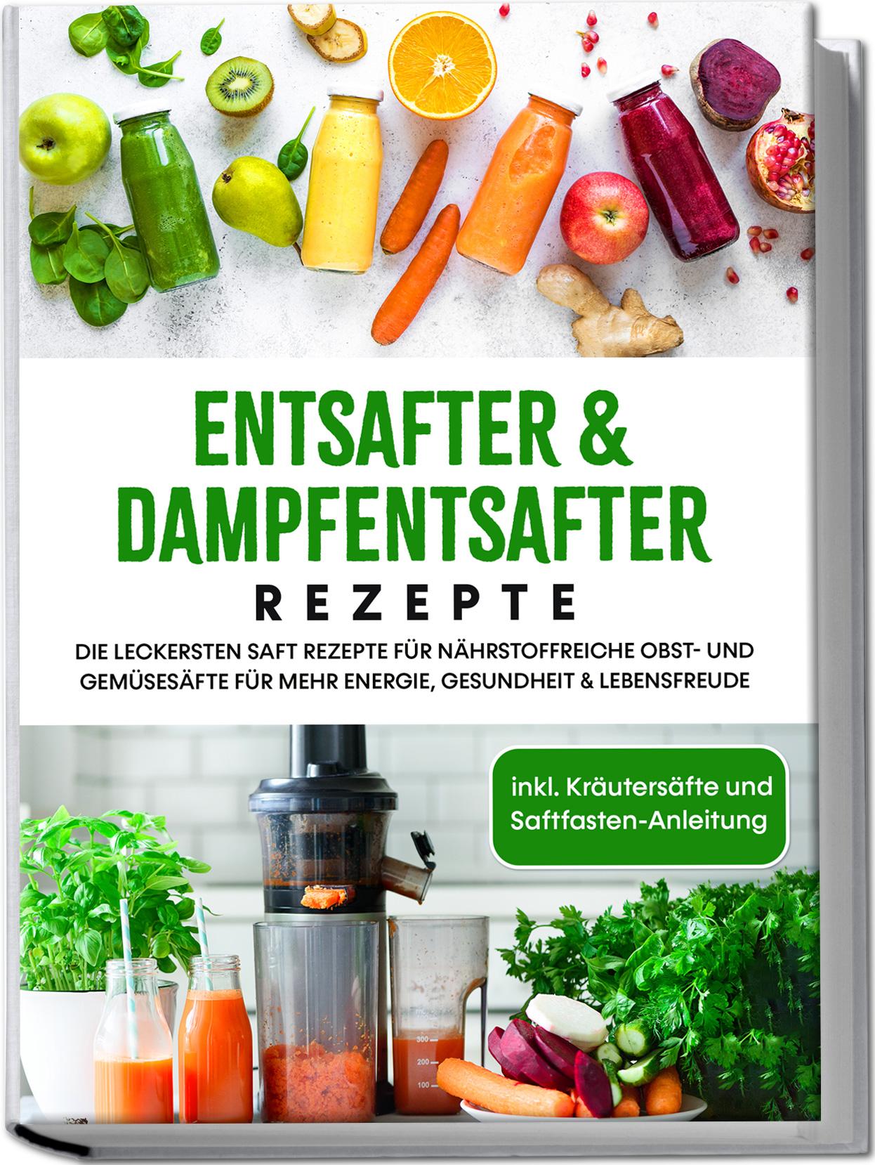 Vorderes Coverbild Entsafter & Dampfentsafter Rezepte: Die leckersten Saft Rezepte für nährstoffreiche Obst- und Gemüsesäfte für mehr Energie, Gesundheit & Lebensfreude - inkl. Kräutersäfte und Saftfasten-Anleitung