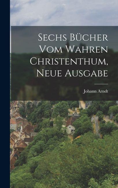 Vorderes Coverbild Sechs Bücher vom wahren Christenthum, Neue Ausgabe