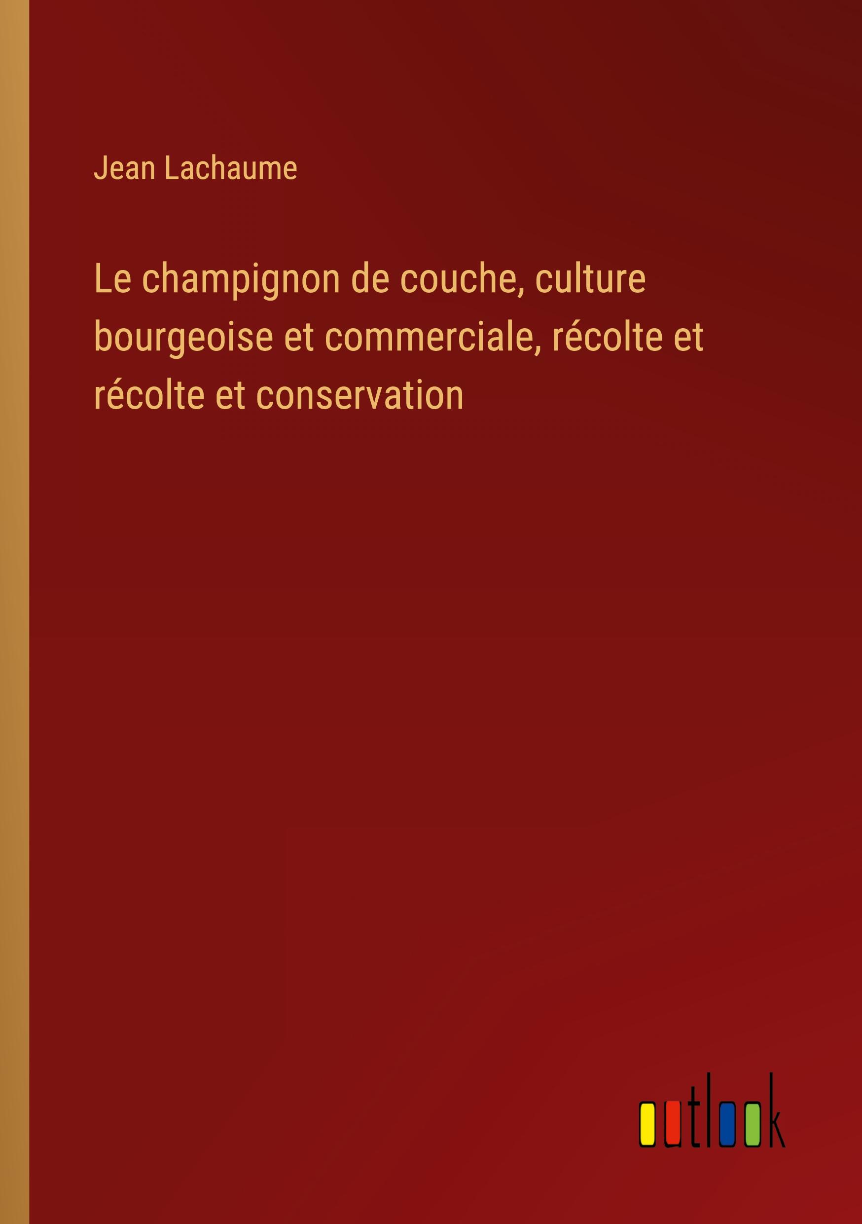 Vorderes Coverbild Le champignon de couche, culture bourgeoise et commerciale, récolte et récolte et conservation