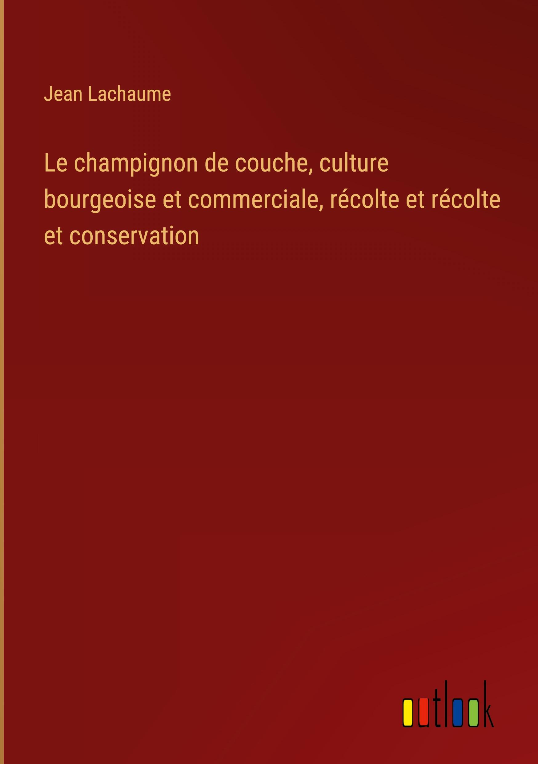 Vorderes Coverbild Le champignon de couche, culture bourgeoise et commerciale, récolte et récolte et conservation