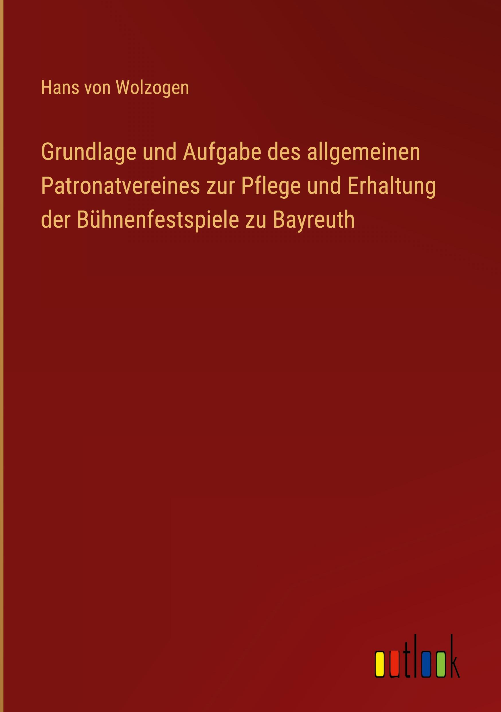 Vorderes Coverbild Grundlage und Aufgabe des allgemeinen Patronatvereines zur Pflege und Erhaltung der Bühnenfestspiele zu Bayreuth
