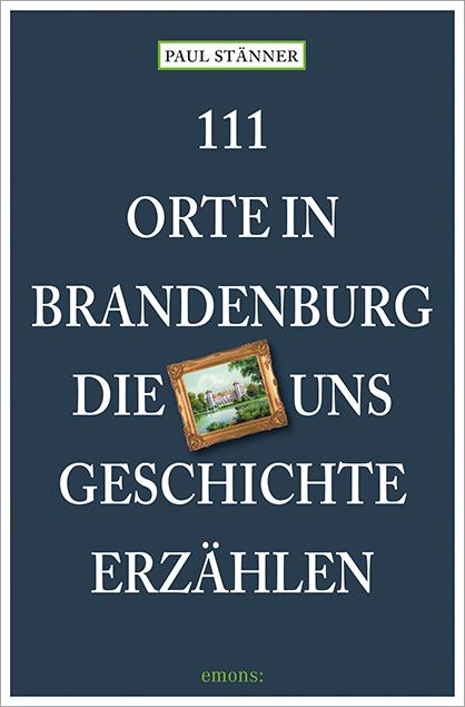 Vorderes Coverbild 111 Orte in Brandenburg, die uns Geschichte erzählen