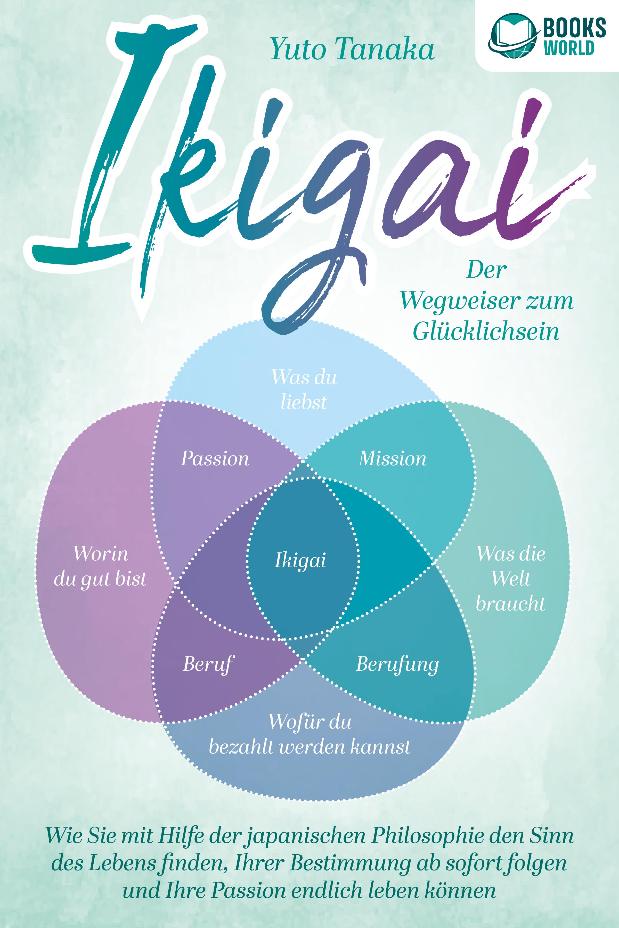Vorderes Coverbild IKIGAI - Der Wegweiser zum Glücklichsein: Wie Sie mit Hilfe der japanischen Philosophie den Sinn des Lebens finden, Ihrer Bestimmung ab sofort folgen und Ihre Passion endlich leben können